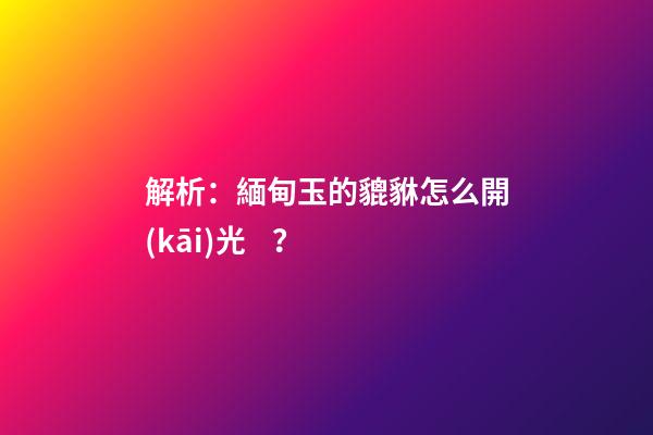 解析：緬甸玉的貔貅怎么開(kāi)光？